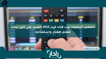 «أفضل الترفيه» تردد قناة كيدز 2025 الجديد على نايل سات لتعلم طفلك واستمتاعه